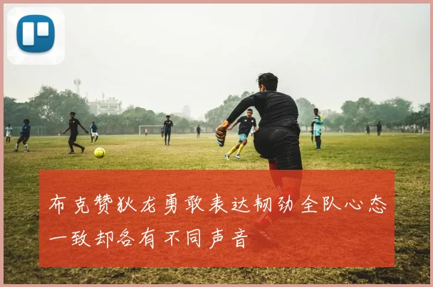 布克赞狄龙勇敢表达韧劲全队心态一致却各有不同声音