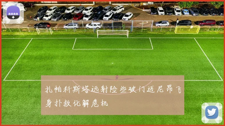 扎帕科斯塔远射险些破门迈尼昂飞身扑救化解危机
