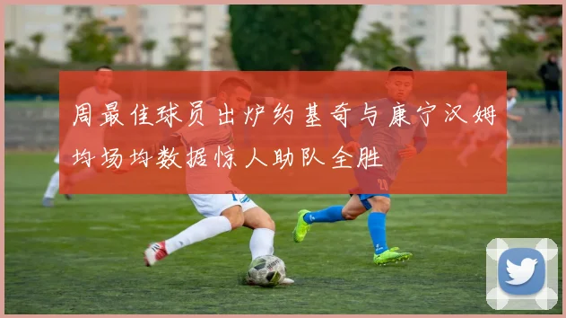 周最佳球员出炉约基奇与康宁汉姆均场均数据惊人助队全胜