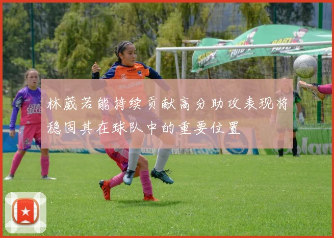 林葳若能持续贡献高分助攻表现将稳固其在球队中的重要位置