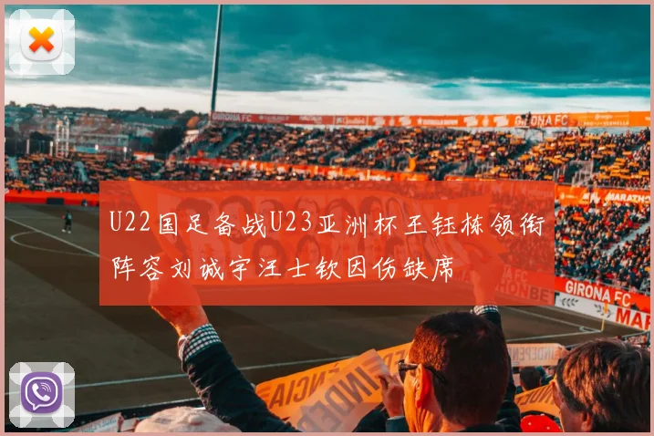 U22国足备战U23亚洲杯王钰栋领衔阵容刘诚宇汪士钦因伤缺席