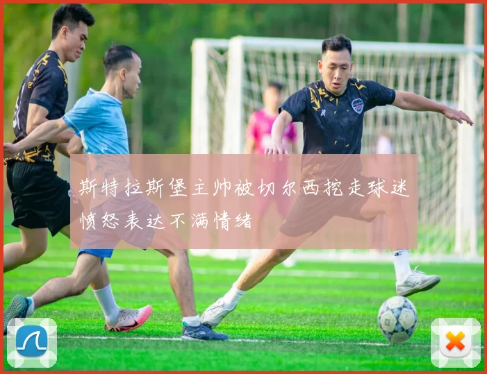 斯特拉斯堡主帅被切尔西挖走球迷愤怒表达不满情绪