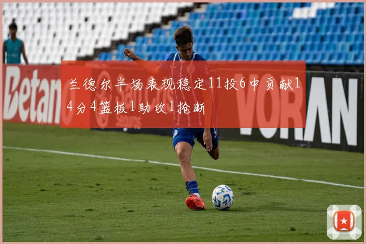 兰德尔半场表现稳定11投6中贡献14分4篮板1助攻1抢断
