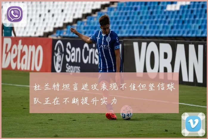 杜兰特坦言进攻表现不佳但坚信球队正在不断提升实力