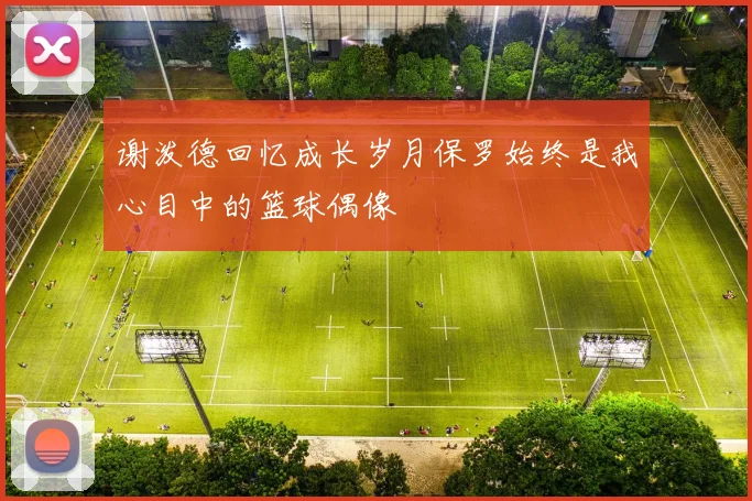 谢泼德回忆成长岁月保罗始终是我心目中的篮球偶像