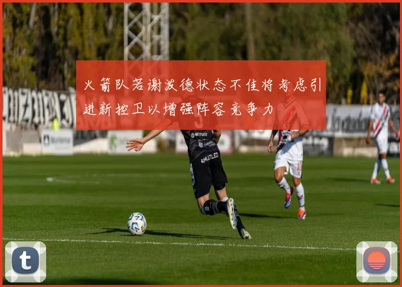 火箭队若谢泼德状态不佳将考虑引进新控卫以增强阵容竞争力