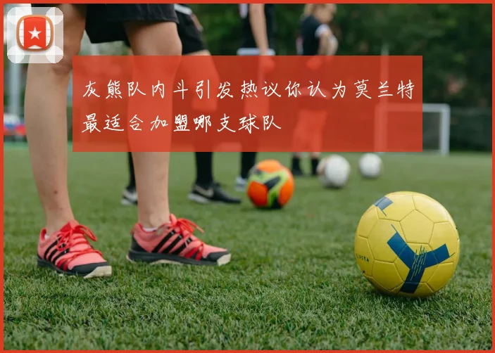 灰熊队内斗引发热议你认为莫兰特最适合加盟哪支球队