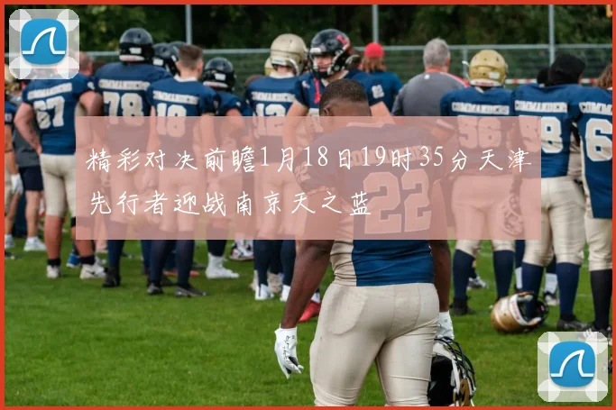 精彩对决前瞻1月18日19时35分天津先行者迎战南京天之蓝