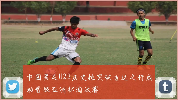 中国男足U23历史性突破吉达之行成功晋级亚洲杯淘汰赛