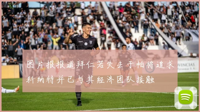 图片报报道拜仁若失去于帕将追求科纳特并已与其经济团队接触