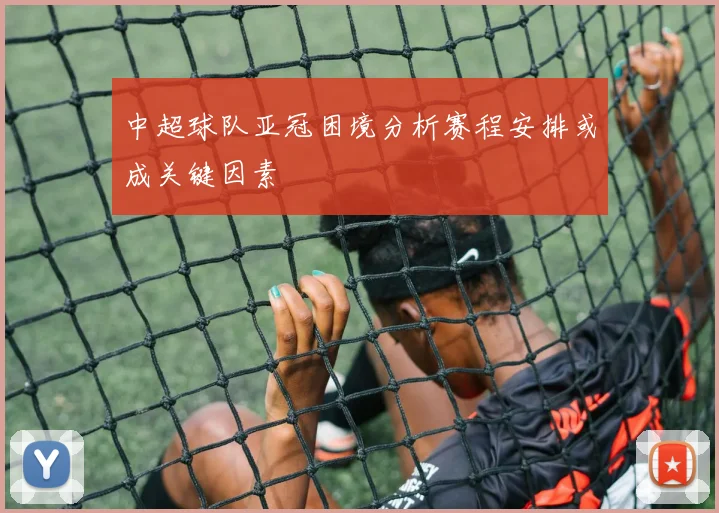 中超球队亚冠困境分析赛程安排或成关键因素