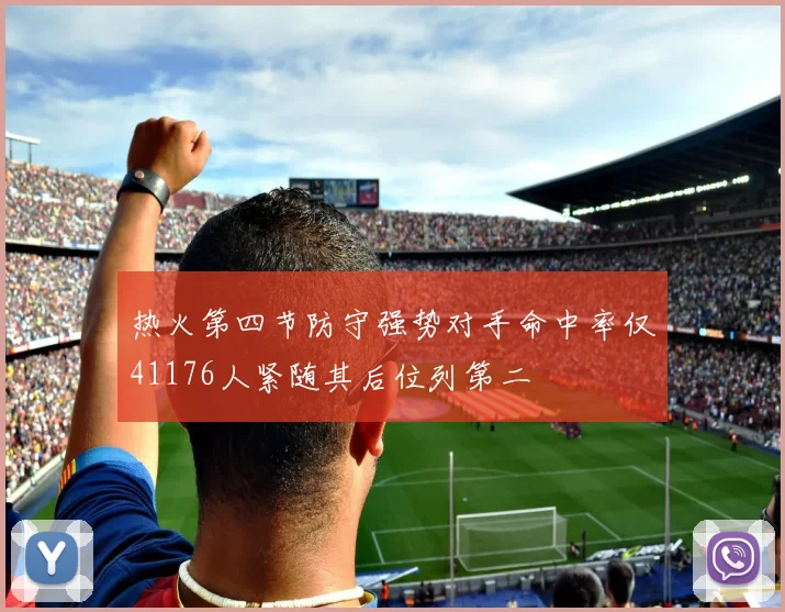 热火第四节防守强势对手命中率仅41176人紧随其后位列第二