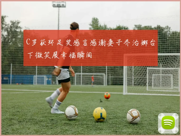 C罗获环足奖感言感谢妻子乔治娜台下微笑展幸福瞬间