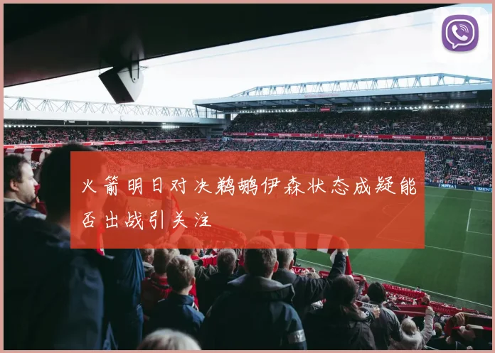 火箭明日对决鹈鹕伊森状态成疑能否出战引关注