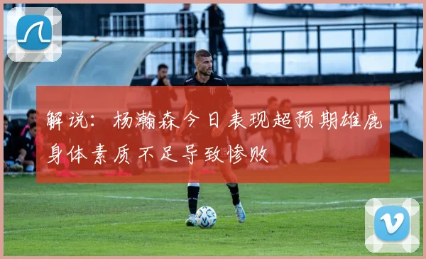 解说：杨瀚森今日表现超预期雄鹿身体素质不足导致惨败