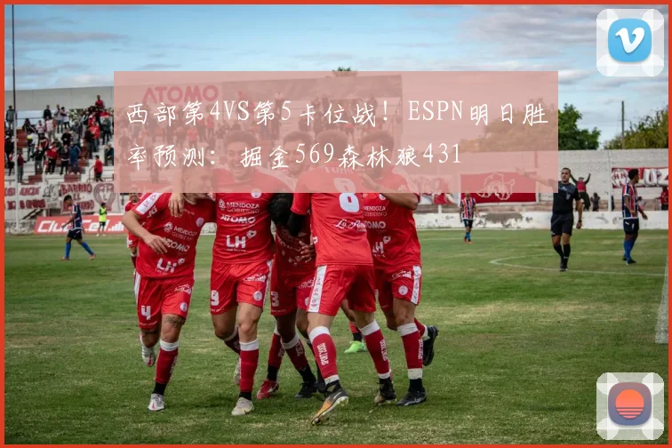 西部第4VS第5卡位战！ESPN明日胜率预测：掘金569森林狼431
