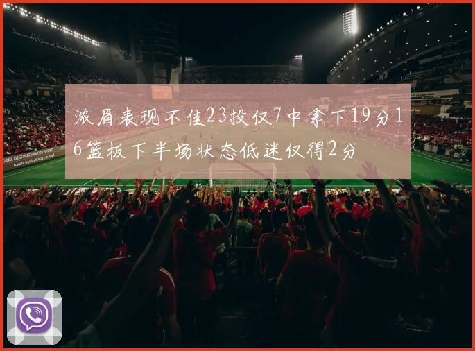 浓眉表现不佳23投仅7中拿下19分16篮板下半场状态低迷仅得2分